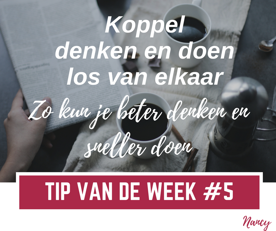 Tip van de week #5: Koppel denken en doen los van elkaar. Zo kun je beter denken en sneller doen